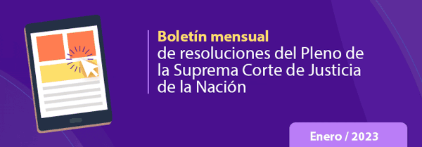 Boletín mensual de resoluciones del Pleno de la SCJN. Enero 2023